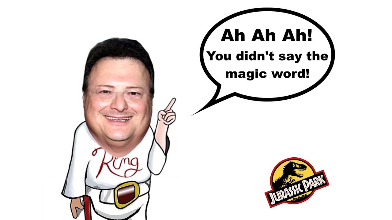 Dennis Nedry from Jurassic park wagging his finger and saying “Ah Ah Ah! You didn’t say the magic word!”