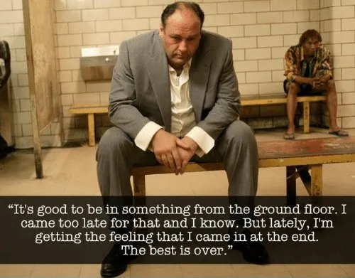 An image of Tony Soprano with a quote overlaid: “It’s good to be in something from the ground floor. I came too late for that and I know. But lately, I’m getting the feeling that I came in at the end. The best is over.”